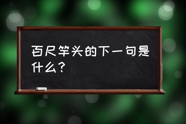 百尺竿头下一句是什么 百尺竿头的下一句是什么？