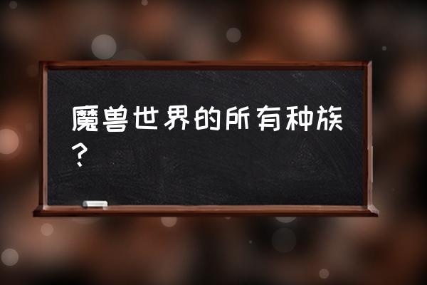 魔兽世界有什么种族 魔兽世界的所有种族？