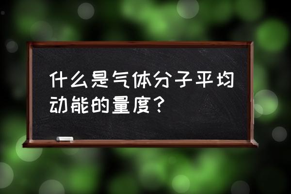 气体平动动能 什么是气体分子平均动能的量度？