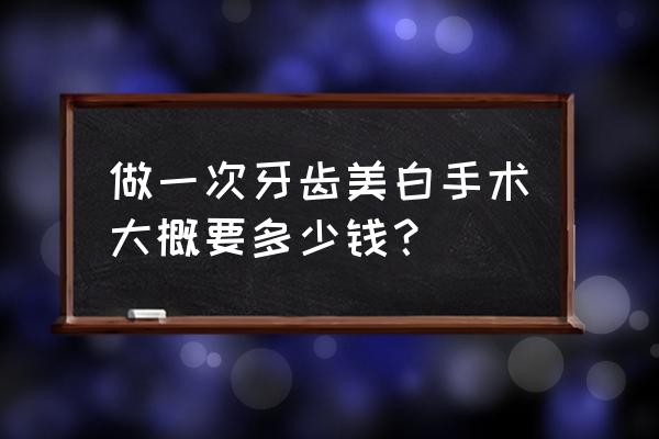 美白牙齿多少钱一次 做一次牙齿美白手术大概要多少钱？