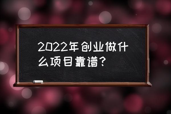 年轻人创业项目推荐 2022年创业做什么项目靠谱？