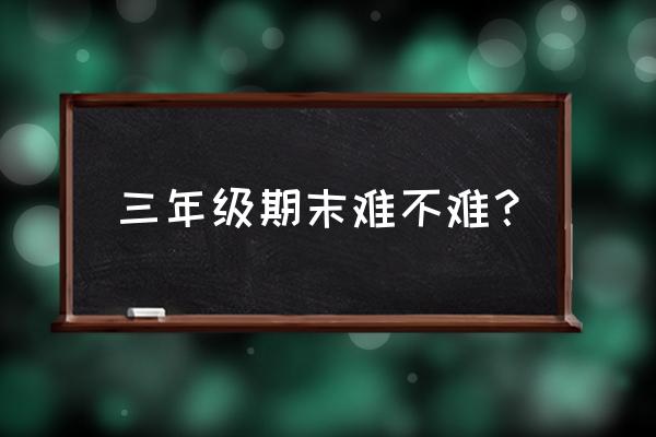 人教三上数学期末试卷 三年级期末难不难？