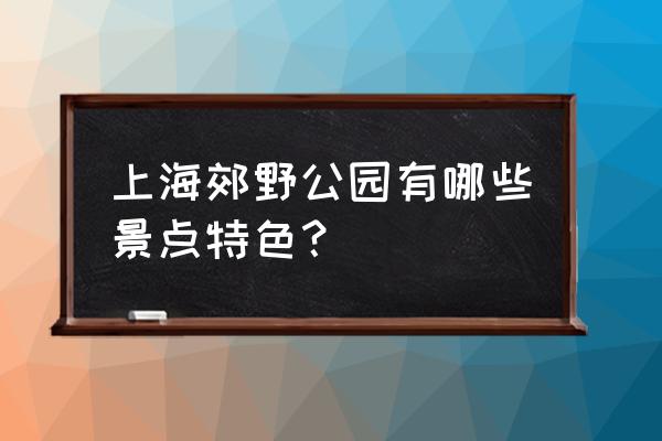 郊野公园有什么特色 上海郊野公园有哪些景点特色？