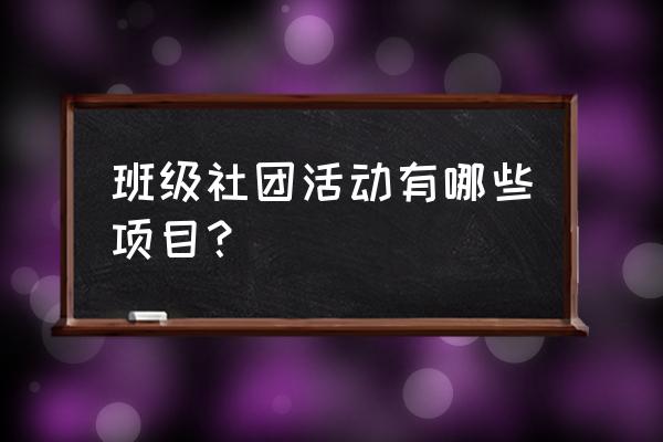 班级团体活动 班级社团活动有哪些项目？