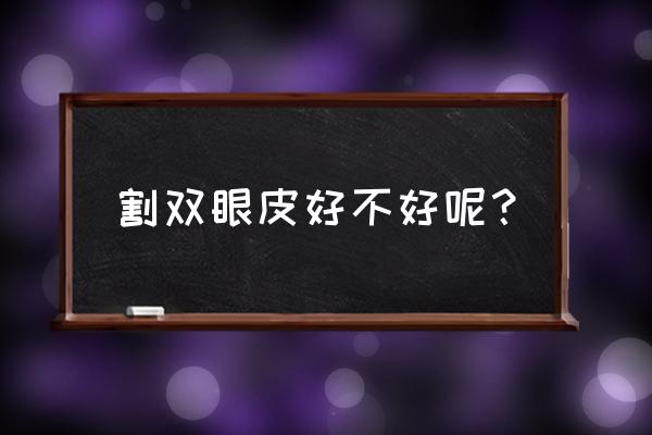 割双眼皮好还是不好 割双眼皮好不好呢？