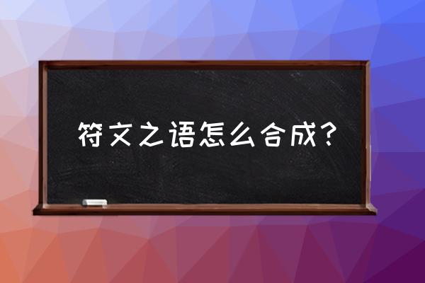 神符之语学识 符文之语怎么合成？