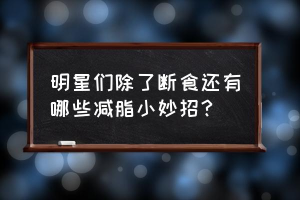 明星如何减肥的最好的方法 明星们除了断食还有哪些减脂小妙招？