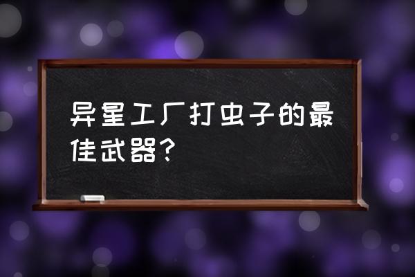 异星工厂最新版 异星工厂打虫子的最佳武器？