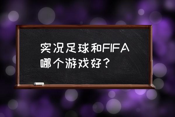 fifa足球世界游戏全部游戏 实况足球和FIFA哪个游戏好？