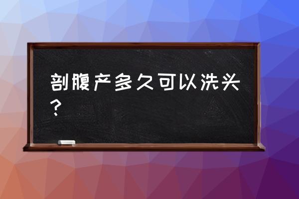 剖腹产一般多久可以洗头 剖腹产多久可以洗头？