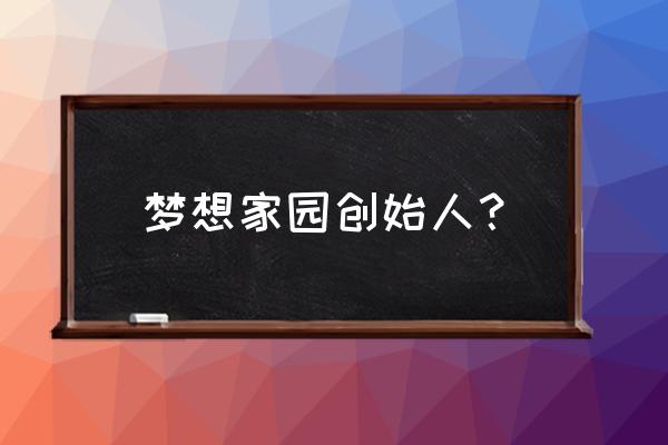 梦想家园游戏 梦想家园创始人？