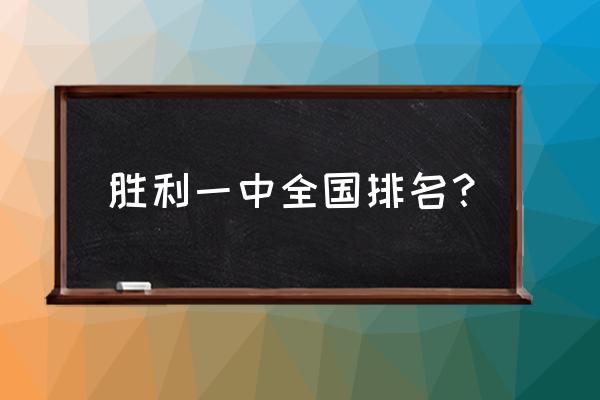 广饶一中和胜利一中哪个好 胜利一中全国排名？