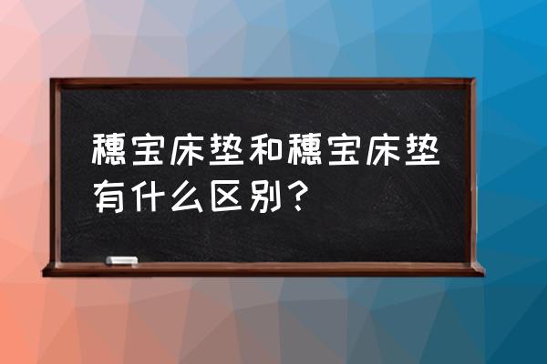 穗宝床垫哪个系列 穗宝床垫和穗宝床垫有什么区别？