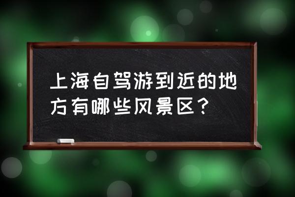 上海周边自驾游必去景点 上海自驾游到近的地方有哪些风景区？