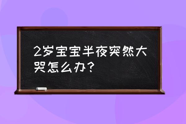 2岁宝宝半夜突然大哭 2岁宝宝半夜突然大哭怎么办？