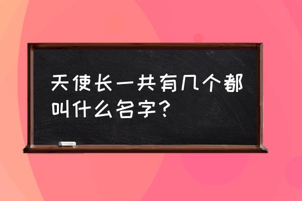 七大天使长 天使长一共有几个都叫什么名字？