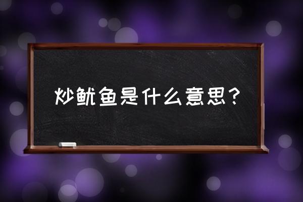 俗语炒鱿鱼是什么意思 炒鱿鱼是什么意思？