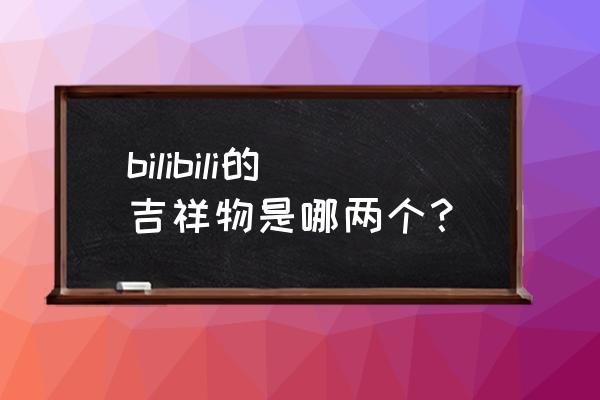 bilibili周刊娘 bilibili的吉祥物是哪两个？