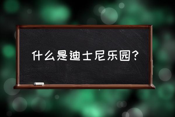 迪尼斯乐园的介绍 什么是迪士尼乐园？