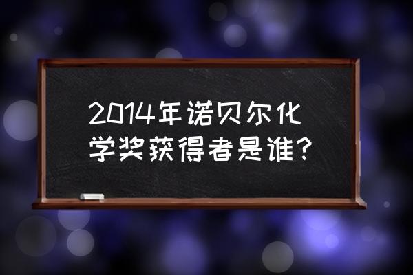 诺贝尔化学奖名单 2014年诺贝尔化学奖获得者是谁？