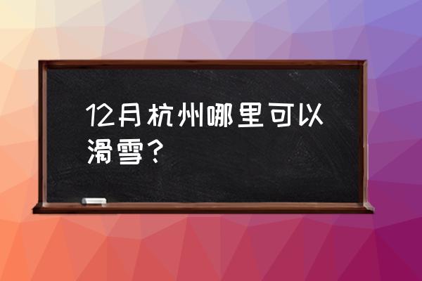 杭州临安大明山滑雪场 12月杭州哪里可以滑雪？