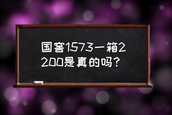 国窖1573多少钱一箱 国窖1573一箱2200是真的吗？