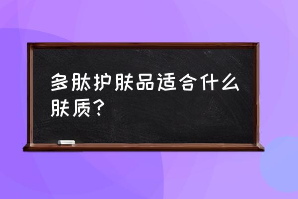 什么人适合胎盘多肽 多肽护肤品适合什么肤质？