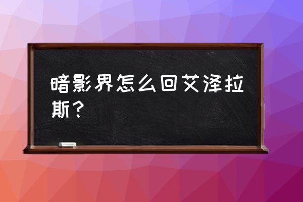 重返艾斯拉斯 暗影界怎么回艾泽拉斯？