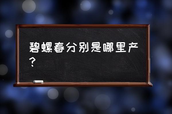 碧螺春的产地出自哪里 碧螺春分别是哪里产？