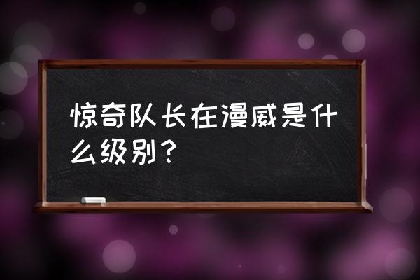 漫威惊奇队长什么级别 惊奇队长在漫威是什么级别？