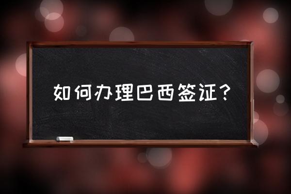 2020巴西签证 如何办理巴西签证？