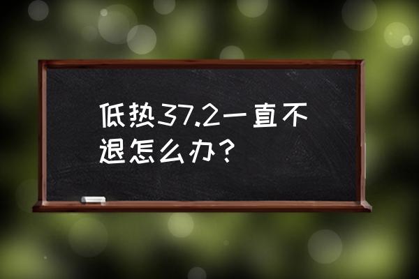 低烧不退一直37度多 低热37.2一直不退怎么办？