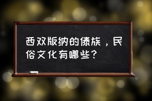 西双版纳傣族风俗 西双版纳的傣族，民俗文化有哪些？