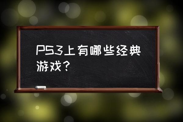 ps3经典游戏推荐 PS3上有哪些经典游戏？