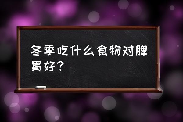 冬天脾胃虚弱怎么调理 冬季吃什么食物对脾胃好？