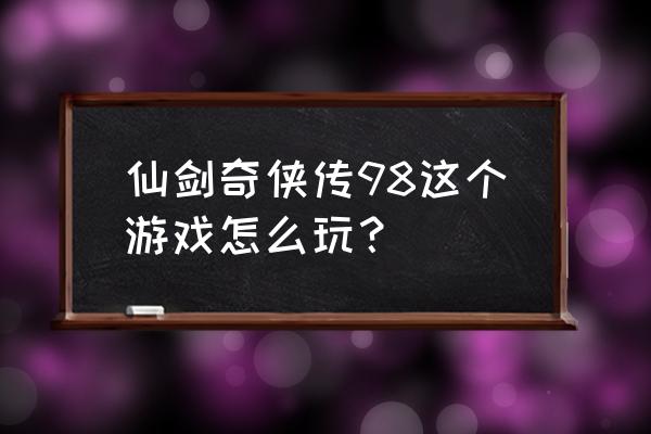 仙剑奇侠传98完美攻略 仙剑奇侠传98这个游戏怎么玩？