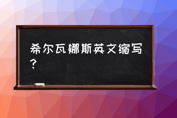 希尔瓦娜斯缩写 希尔瓦娜斯英文缩写？