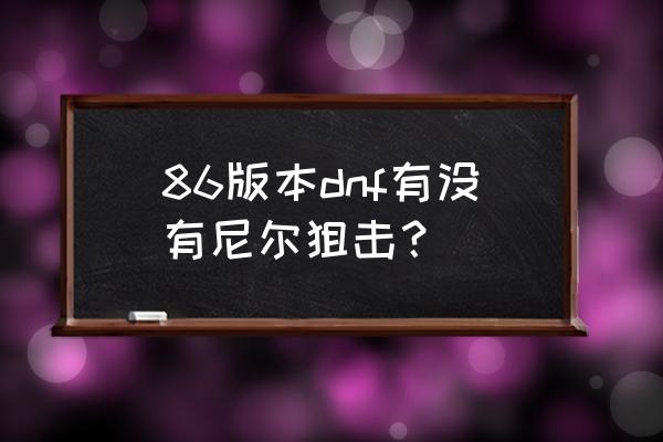 尼尔狙击最多多少发 86版本dnf有没有尼尔狙击？