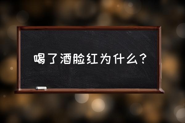 喝酒容易脸红的原因 喝了酒脸红为什么？