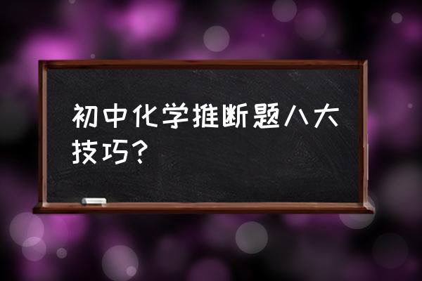 化学推断题解题技巧 初中化学推断题八大技巧？