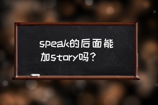 tell a story复数 speak的后面能加story吗？