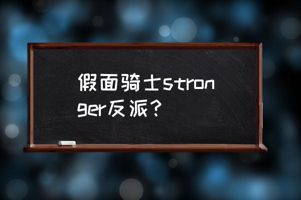 假面骑士stronger怪人 假面骑士stronger反派？