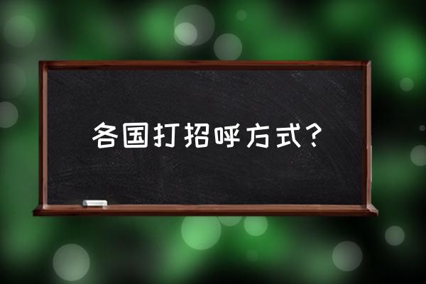 各国打招呼的方式 各国打招呼方式？