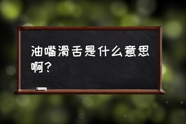 油嘴滑舌是什么意思 油嘴滑舌是什么意思啊？