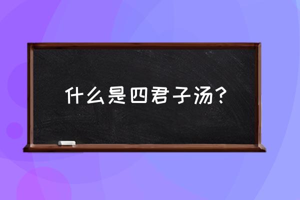 四君子汤标准配方 什么是四君子汤？