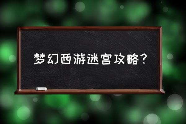 梦幻西游帮派迷宫攻略2019 梦幻西游迷宫攻略？