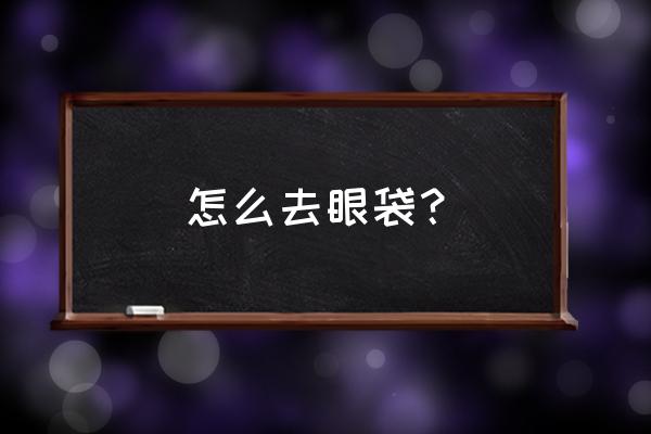 去眼袋方法秘诀 怎么去眼袋？