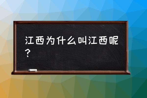 江西省为什么叫江西 江西为什么叫江西呢？