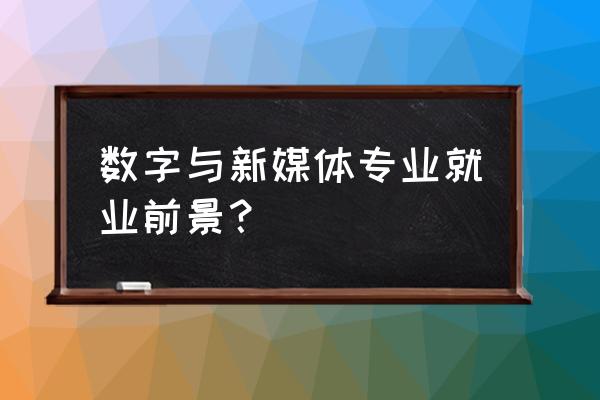 数字媒体技术专业就业前景 数字与新媒体专业就业前景？