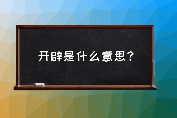 开辟是什么意思解释 开辟是什么意思？